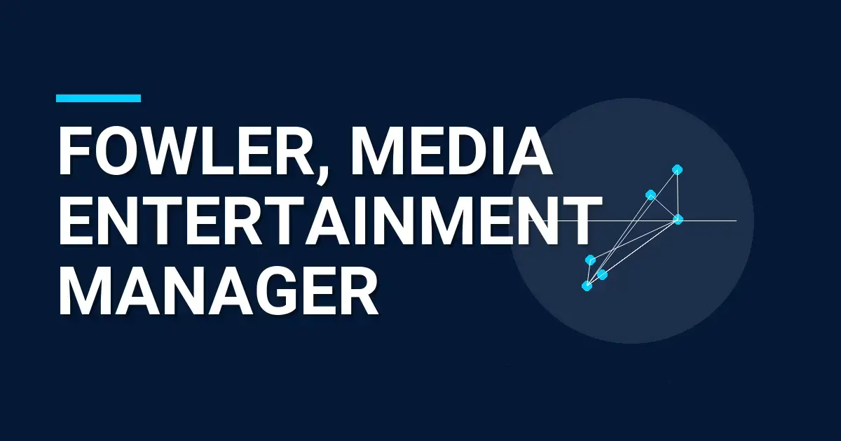 Fowler, Media Entertainment Manager